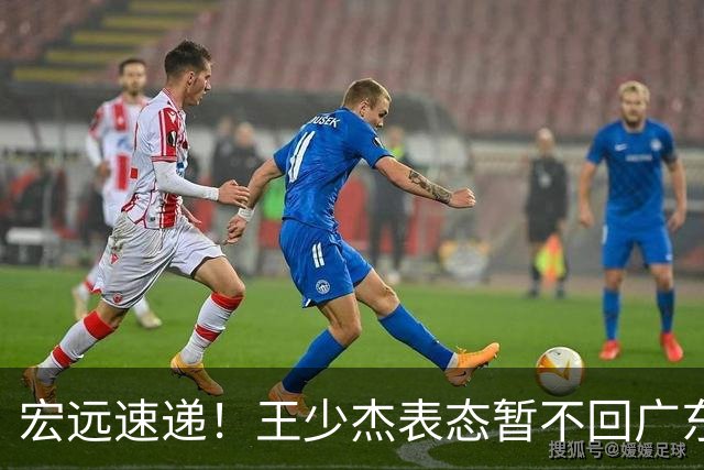 宏远速递！王少杰表态暂不回广东，徐杰深夜发声，杜锋最新动态